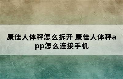 康佳人体秤怎么拆开 康佳人体秤app怎么连接手机